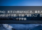 FAQ：关于17c网站FAQ汇总，最多人问的10个问题，别被“最新入口”四个字带偏
