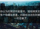 你以为的常识可能是坑，短视频其实有个隐藏信息差，问题往往出在别被一句话骗了