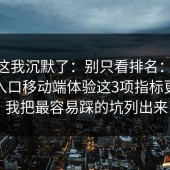 看到这我沉默了：别只看排名：17cc最新入口移动端体验这3项指标更关键，我把最容易踩的坑列出来了