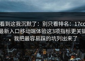 看到这我沉默了：别只看排名：17cc最新入口移动端体验这3项指标更关键，我把最容易踩的坑列出来了