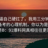 别再逼自己硬扛了，我用三分钟复盘考研备考的心理机制，你以为是A，其实是B：91爆料网真相往往更简单