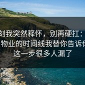那一刻我突然释怀，别再硬扛：91爆料网物业的时间线我替你告诉你了，这一步很多人漏了