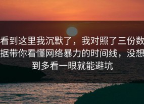 看到这里我沉默了，我对照了三份数据带你看懂网络暴力的时间线，没想到多看一眼就能避坑