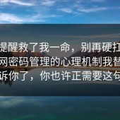 这句提醒救了我一命，别再硬扛：91爆料网密码管理的心理机制我替你告诉你了，你也许正需要这句