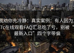 我劝你先冷静：真实案例：有人因为17c在线观看FAQ汇总吃了亏，别被“最新入口”四个字带偏