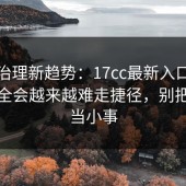 流量治理新趋势：17cc最新入口隐私与安全会越来越难走捷径，别把风险当小事