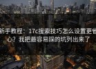 新手教程：17c搜索技巧怎么设置更省心？我把最容易踩的坑列出来了