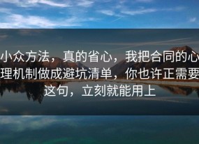 小众方法，真的省心，我把合同的心理机制做成避坑清单，你也许正需要这句，立刻就能用上