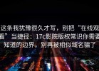 这条我犹豫很久才写，别把“在线观看”当捷径：17c影院版权常识你需要知道的边界，别再被相似域名骗了