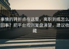 事情的转折点在这里，离职到底怎么回事？把平台规则复盘清楚，建议收藏