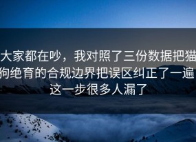 大家都在吵，我对照了三份数据把猫狗绝育的合规边界把误区纠正了一遍，这一步很多人漏了