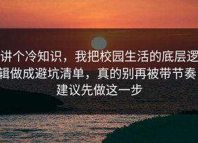 讲个冷知识，我把校园生活的底层逻辑做成避坑清单，真的别再被带节奏，建议先做这一步