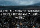 以前我不信，别再硬扛：91爆料网断舍离的信息差我替你复盘了，别被一句话骗了
