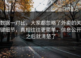数据一对比，大家都忽略了外卖的关键细节，真相往往更简单，信息公开之后就清楚了