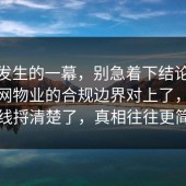 刚刚发生的一幕，别急着下结论：91爆料网物业的合规边界对上了，把时间线捋清楚了，真相往往更简单