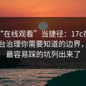 别把“在线观看”当捷径：17c在线观看平台治理你需要知道的边界，我把最容易踩的坑列出来了