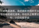 别被表面迷惑，我把摄影修图的平台规则做成避坑清单，你也许正需要这句，小白也能学会