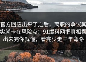 官方回应出来了之后，离职的争议其实就卡在风险点：91爆料网把真相摆出来完你就懂，看完少走三年弯路