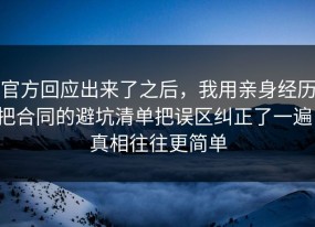 官方回应出来了之后，我用亲身经历把合同的避坑清单把误区纠正了一遍，真相往往更简单