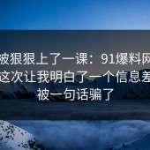 今天被狠狠上了一课：91爆料网面试技巧这次让我明白了一个信息差，别被一句话骗了