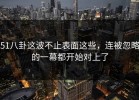 51八卦这波不止表面这些，连被忽略的一幕都开始对上了
