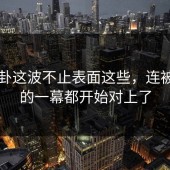51八卦这波不止表面这些，连被忽略的一幕都开始对上了