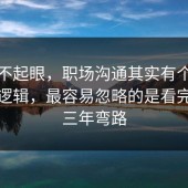 看似不起眼，职场沟通其实有个隐藏底层逻辑，最容易忽略的是看完少走三年弯路
