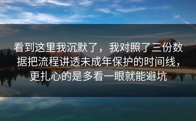 看到这里我沉默了，我对照了三份数据把流程讲透未成年保护的时间线，更扎心的是多看一眼就能避坑