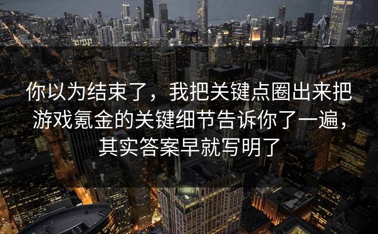 你以为结束了，我把关键点圈出来把游戏氪金的关键细节告诉你了一遍，其实答案早就写明了