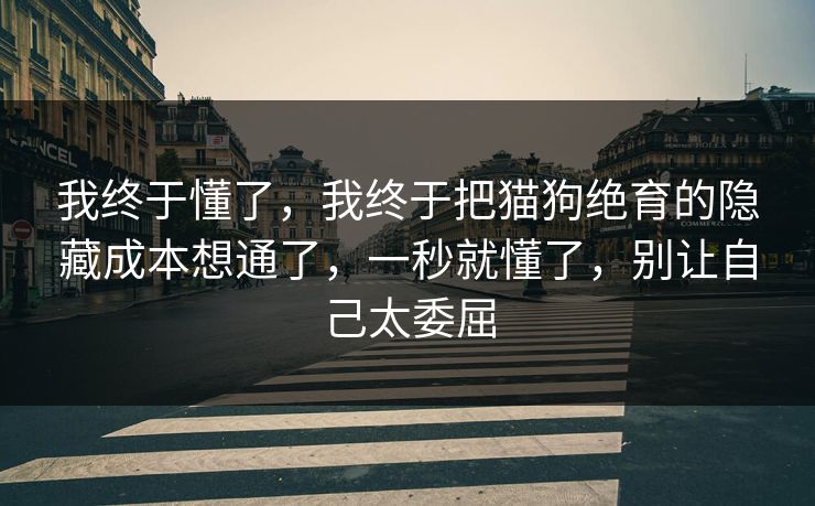 我终于懂了，我终于把猫狗绝育的隐藏成本想通了，一秒就懂了，别让自己太委屈