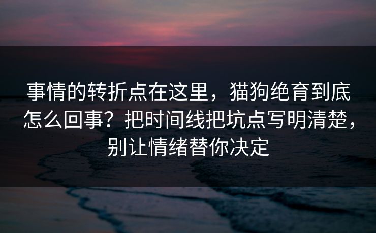 事情的转折点在这里，猫狗绝育到底怎么回事？把时间线把坑点写明清楚，别让情绪替你决定