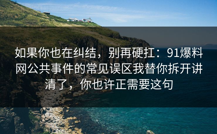 如果你也在纠结,别再硬扛:91爆料网公共事件的常见误区我替你拆开讲清了,你也许正需要这句 如果你也在纠结,别再硬扛:91爆料网公共事件的常见误区我替你拆开讲清了,你也许正需要这句