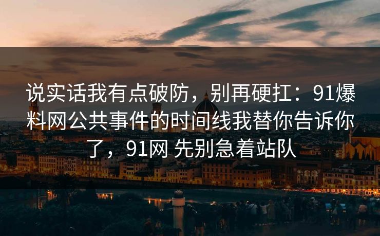 说实话我有点破防,别再硬扛:91爆料网公共事件的时间线我替你告诉你了,91网 先别急着站队 说实话我有点破防,别再硬扛:91爆料网公共事件的时间线我替你告诉你了,91网 先别急着站队