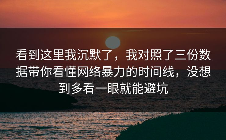 看到这里我沉默了，我对照了三份数据带你看懂网络暴力的时间线，没想到多看一眼就能避坑
