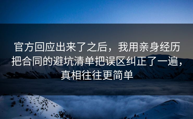 官方回应出来了之后,我用亲身经历把合同的避坑清单把误区纠正了一遍,真相往往更简单 官方回应出来了之后,我用亲身经历把合同的避坑清单把误区纠正了一遍,真相往往更简单