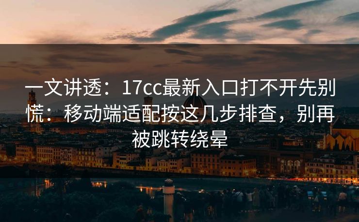一文讲透:17cc最新入口打不开先别慌:移动端适配按这几步排查,别再被跳转绕晕 一文讲透:17cc最新入口打不开先别慌:移动端适配按这几步排查,别再被跳转绕晕